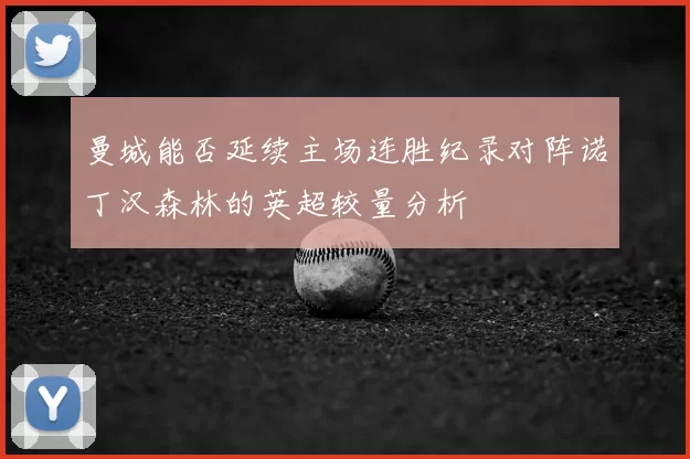 曼城能否延续主场连胜纪录对阵诺丁汉森林的英超较量分析