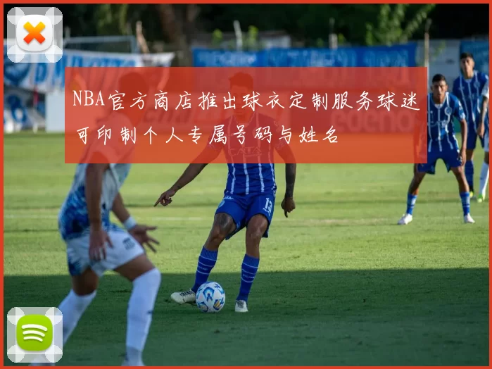 NBA官方商店推出球衣定制服务球迷可印制个人专属号码与姓名