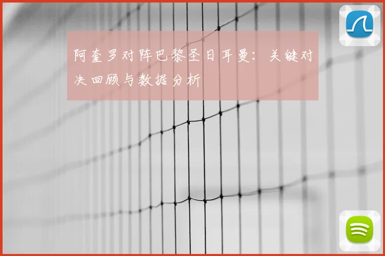阿奎罗对阵巴黎圣日耳曼：关键对决回顾与数据分析