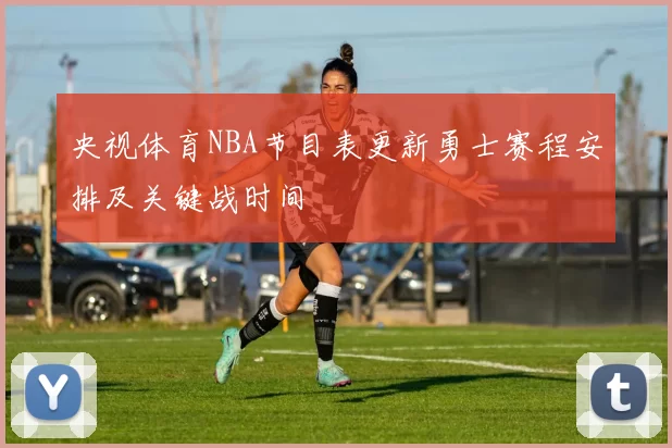 央视体育NBA节目表更新勇士赛程安排及关键战时间
