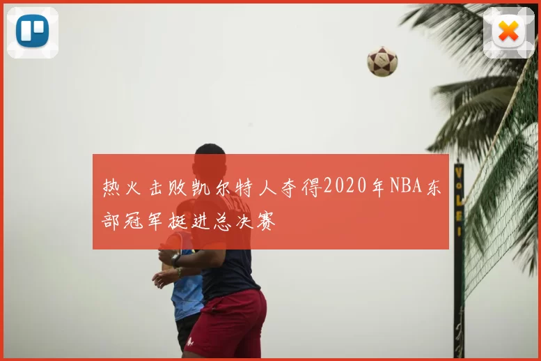 热火击败凯尔特人夺得2020年NBA东部冠军挺进总决赛