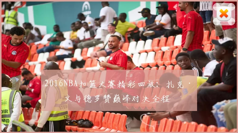 2016NBA扣篮大赛精彩回放：扎克·拉文与德罗赞巅峰对决全程