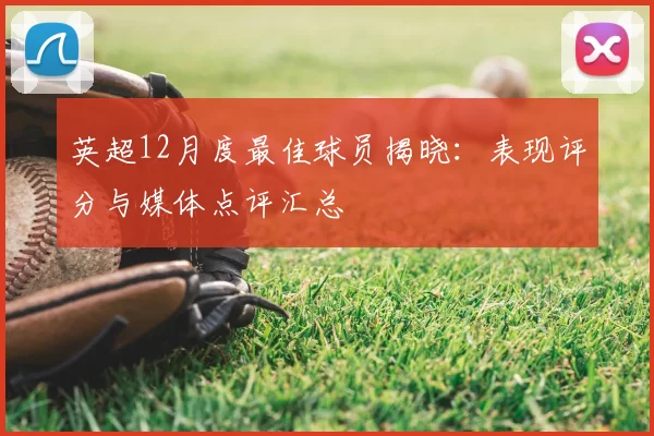 英超12月度最佳球员揭晓：表现评分与媒体点评汇总