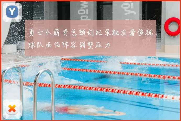 勇士队薪资总额创纪录触发奢侈税球队面临阵容调整压力