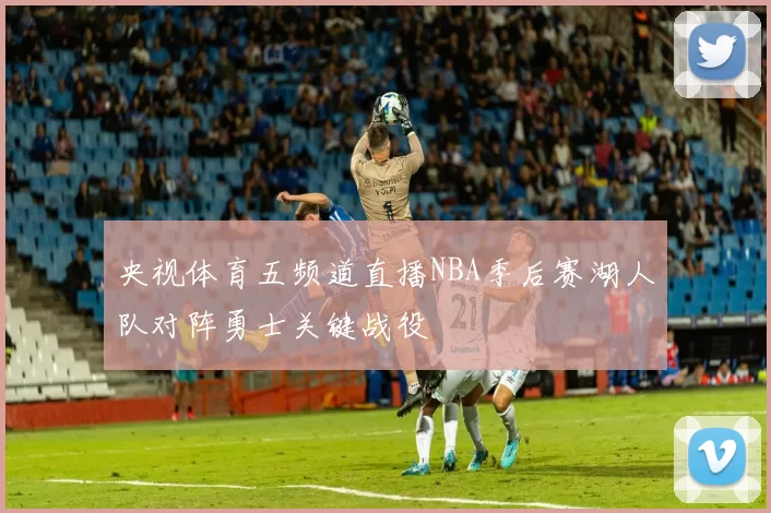 央视体育五频道直播NBA季后赛湖人队对阵勇士关键战役