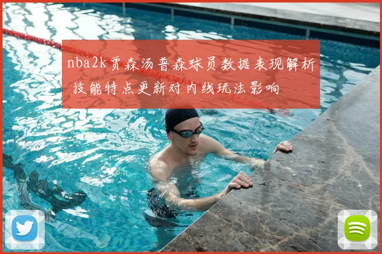 nba2k贾森汤普森球员数据表现解析 技能特点更新对内线玩法影响