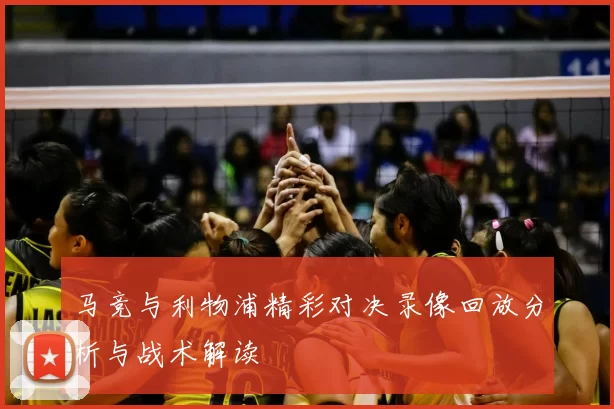 马竞与利物浦精彩对决录像回放分析与战术解读