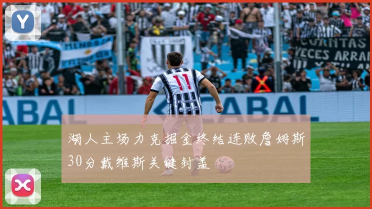 湖人主场力克掘金终结连败詹姆斯30分戴维斯关键封盖