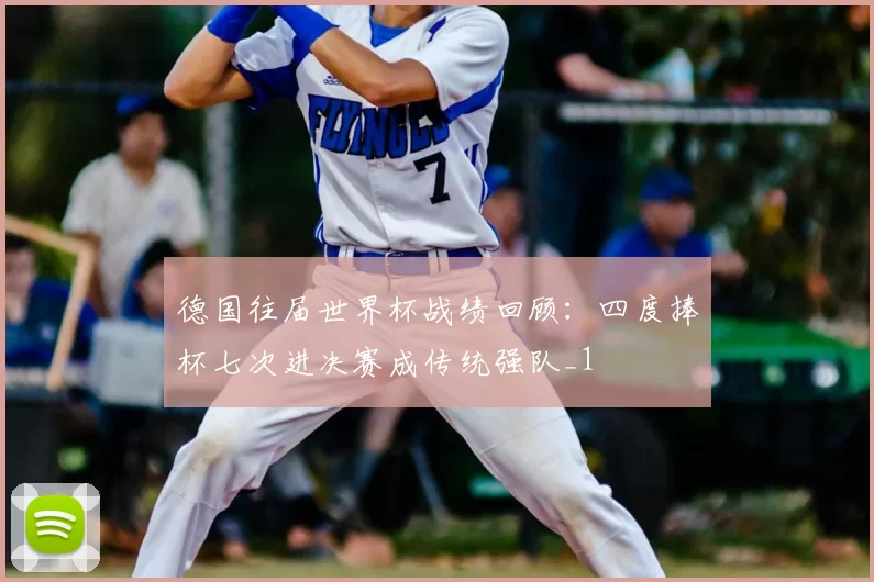 德国往届世界杯战绩回顾：四度捧杯七次进决赛成传统强队_1