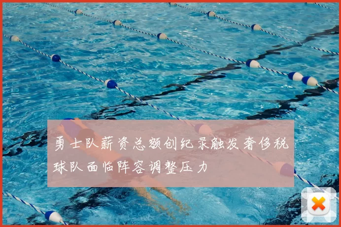 勇士队薪资总额创纪录触发奢侈税球队面临阵容调整压力