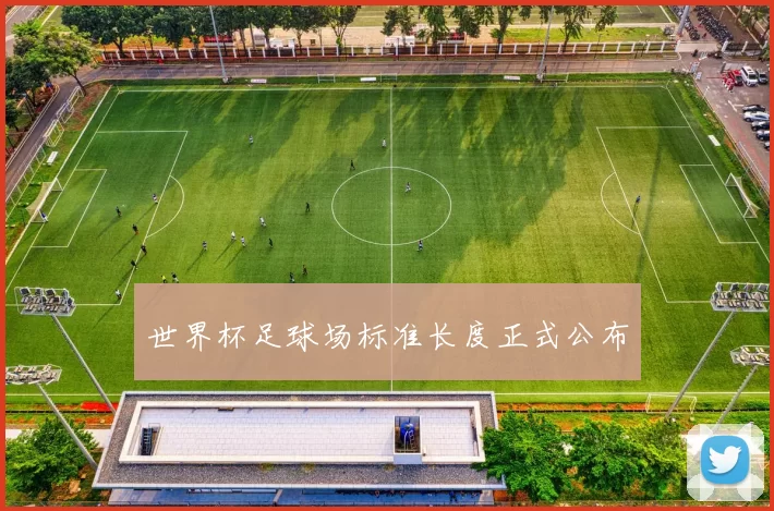 世界杯足球场标准长度正式公布