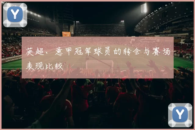 英超、意甲冠军球员的转会与赛场表现比较