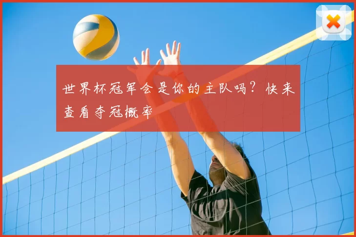 世界杯冠军会是你的主队吗?快来查看夺冠概率