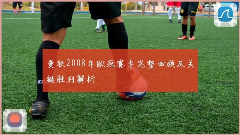 曼联2008年欧冠赛季完整回顾及关键胜利解析