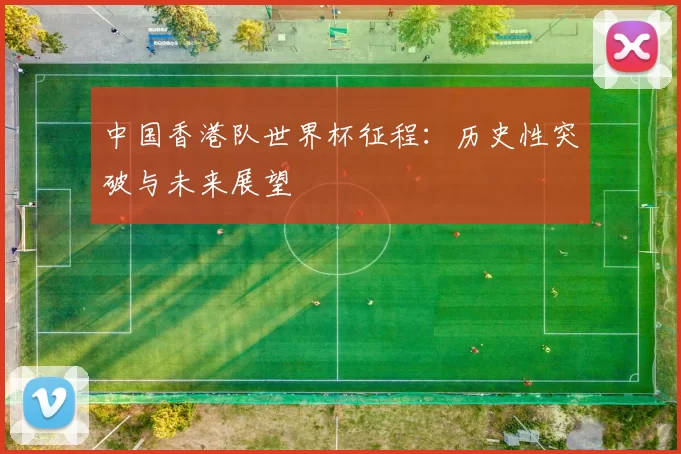 中国香港队世界杯征程：历史性突破与未来展望