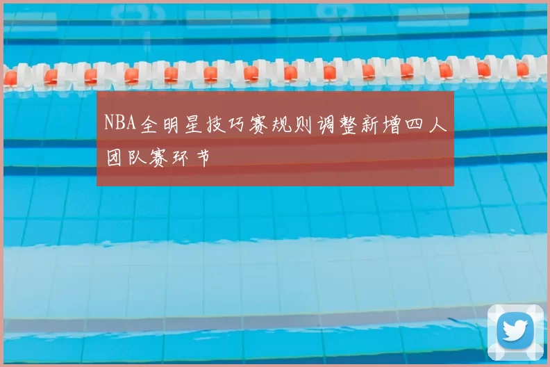 NBA全明星技巧赛规则调整新增四人团队赛环节