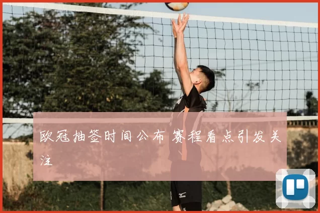 欧冠抽签时间公布 赛程看点引发关注
