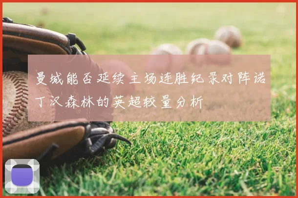 曼城能否延续主场连胜纪录对阵诺丁汉森林的英超较量分析