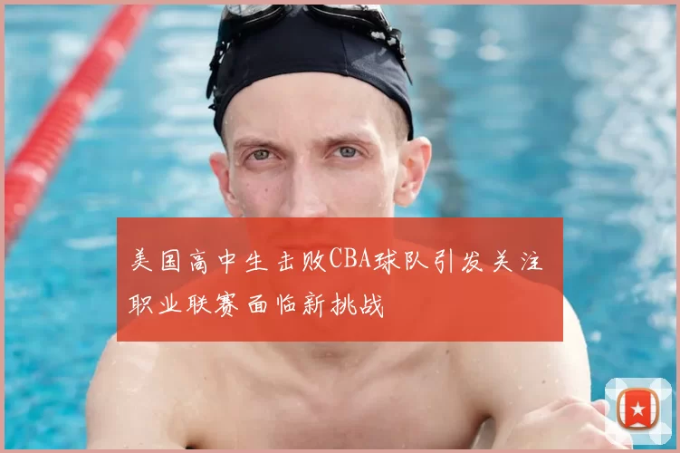 美国高中生击败CBA球队引发关注 职业联赛面临新挑战