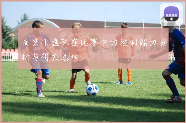 南京飞盘队在比赛中的控制能力分析与得失总结