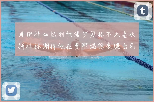 库伊特回忆利物浦岁月称不太喜欢斯特林期待他在费耶诺德表现出色