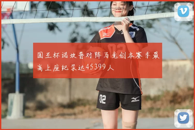 国王杯诺坎普对阵马竞创本赛季最高上座纪录达45399人