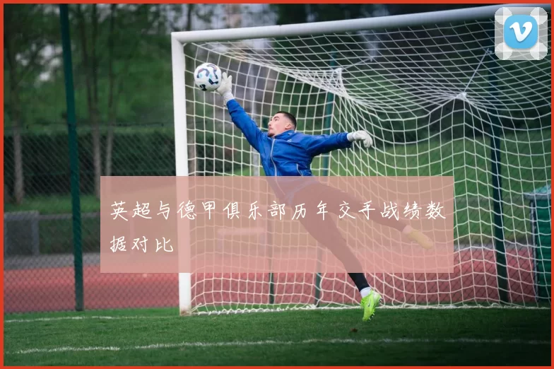 英超与德甲俱乐部历年交手战绩数据对比