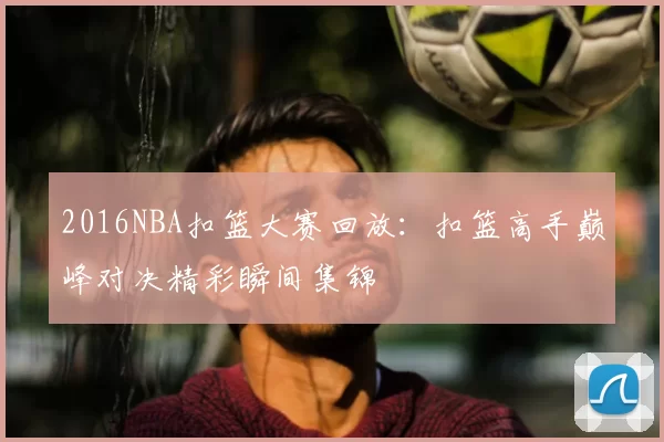 2016NBA扣篮大赛回放：扣篮高手巅峰对决精彩瞬间集锦