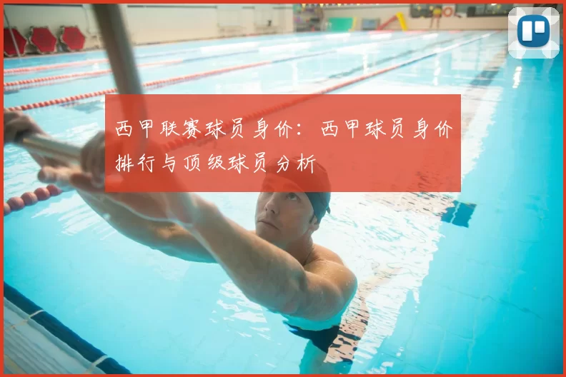 西甲联赛球员身价：西甲球员身价排行与顶级球员分析