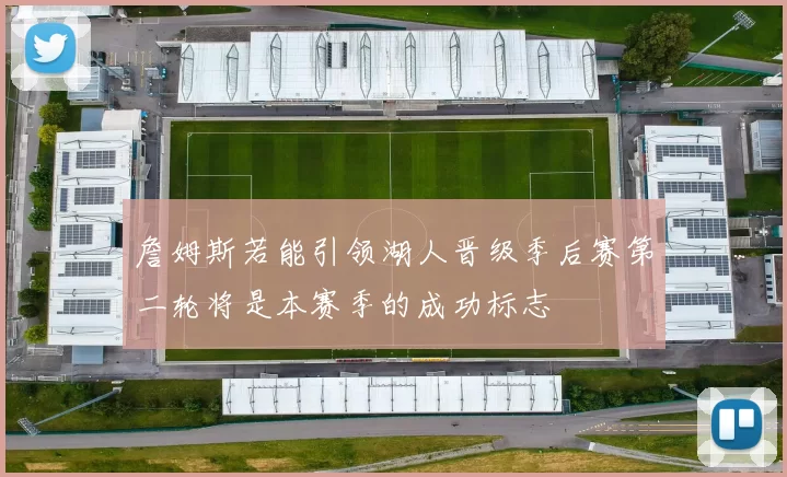 詹姆斯若能引领湖人晋级季后赛第二轮将是本赛季的成功标志