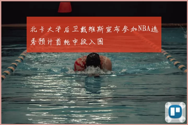 北卡大学后卫戴维斯宣布参加NBA选秀预计首轮中段入围