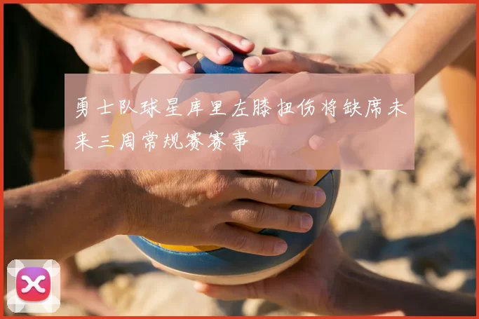 勇士队球星库里左膝扭伤将缺席未来三周常规赛赛事