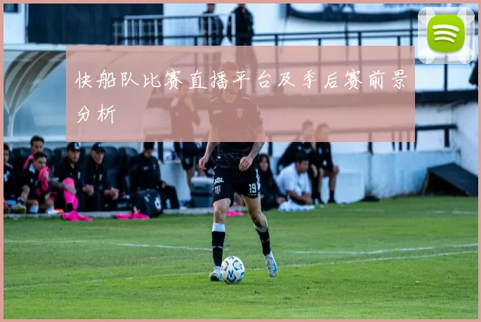 快船队比赛直播平台及季后赛前景分析