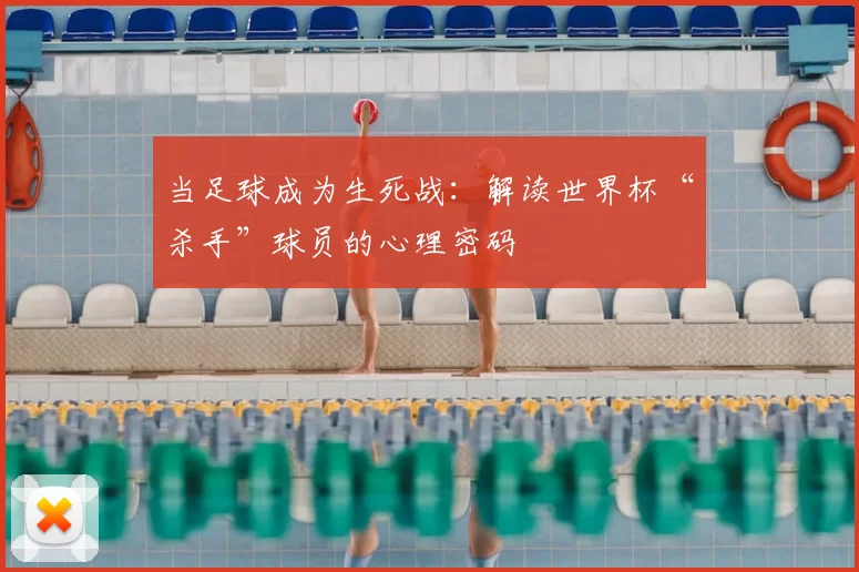 当足球成为生死战:解读世界杯“杀手”球员的心理密码