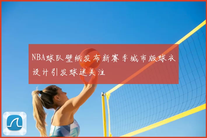 NBA球队壁纸发布新赛季城市版球衣设计引发球迷关注