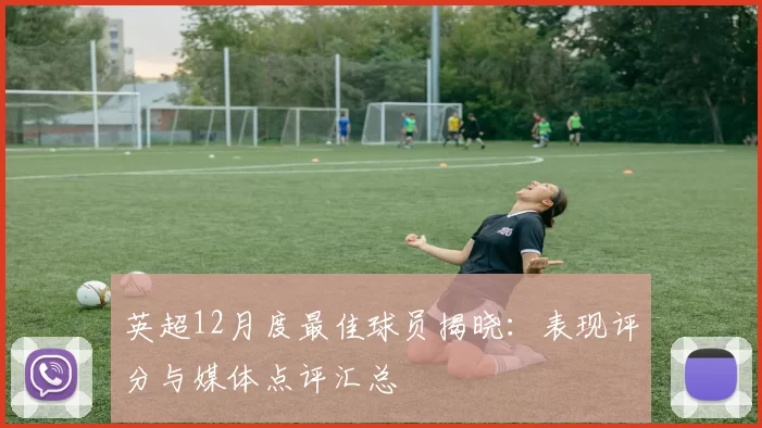 英超12月度最佳球员揭晓：表现评分与媒体点评汇总