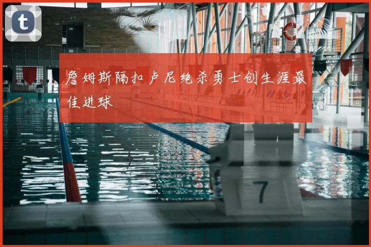 詹姆斯隔扣卢尼绝杀勇士创生涯最佳进球