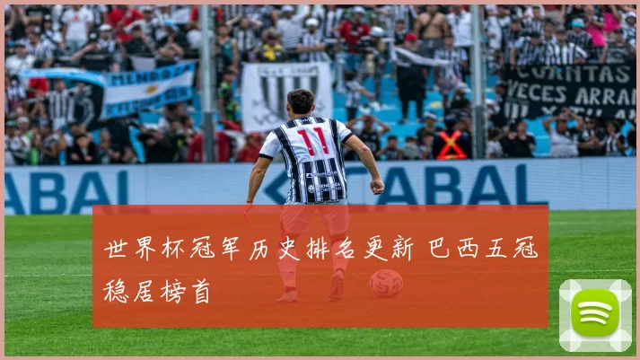 世界杯冠军历史排名更新 巴西五冠稳居榜首