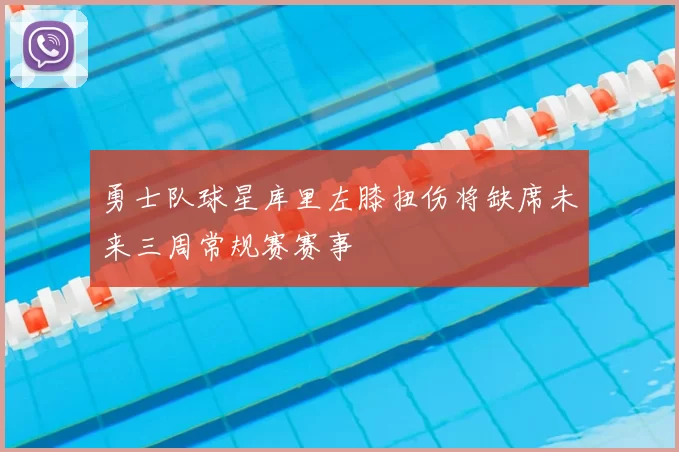 勇士队球星库里左膝扭伤将缺席未来三周常规赛赛事