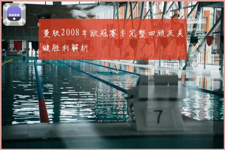 曼联2008年欧冠赛季完整回顾及关键胜利解析