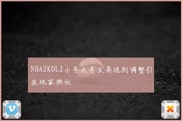 NBA2KOL2小号大号交易规则调整引发玩家热议