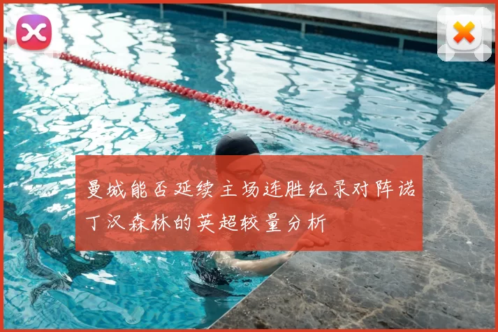 曼城能否延续主场连胜纪录对阵诺丁汉森林的英超较量分析