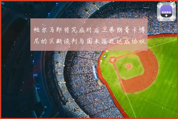 帕尔马即将完成对后卫弗朗哥卡博尼的买断谈判与国米接近达成协议