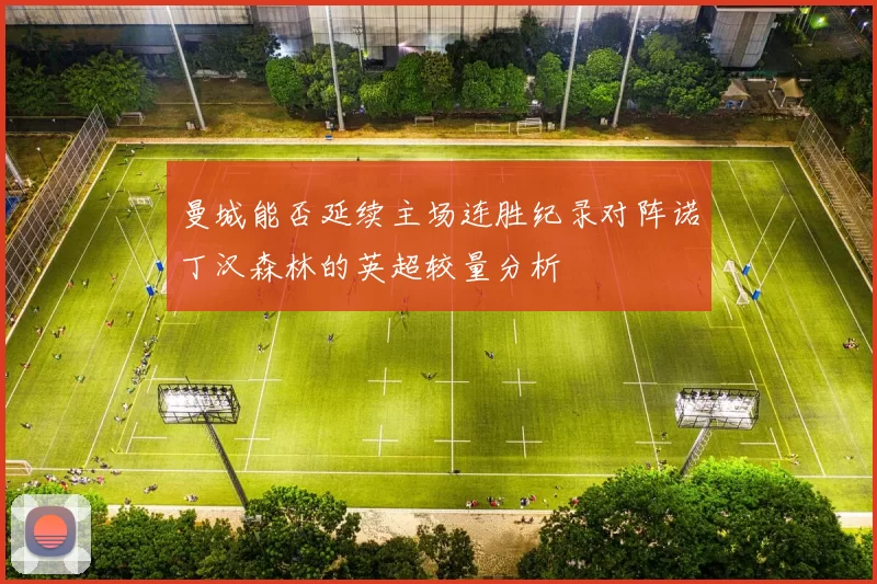 曼城能否延续主场连胜纪录对阵诺丁汉森林的英超较量分析