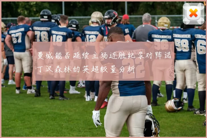 曼城能否延续主场连胜纪录对阵诺丁汉森林的英超较量分析