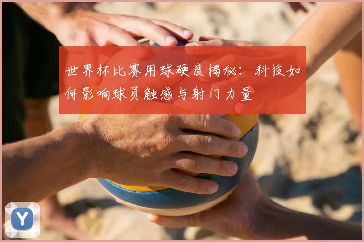 世界杯比赛用球硬度揭秘：科技如何影响球员触感与射门力量