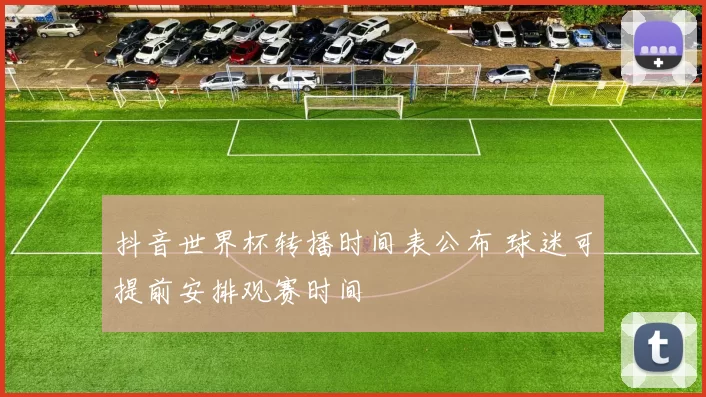 抖音世界杯转播时间表公布 球迷可提前安排观赛时间