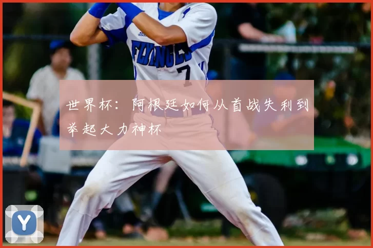 世界杯:阿根廷如何从首战失利到举起大力神杯
