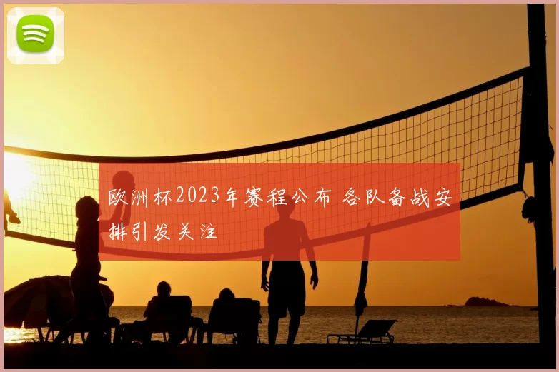 欧洲杯2023年赛程公布 各队备战安排引发关注