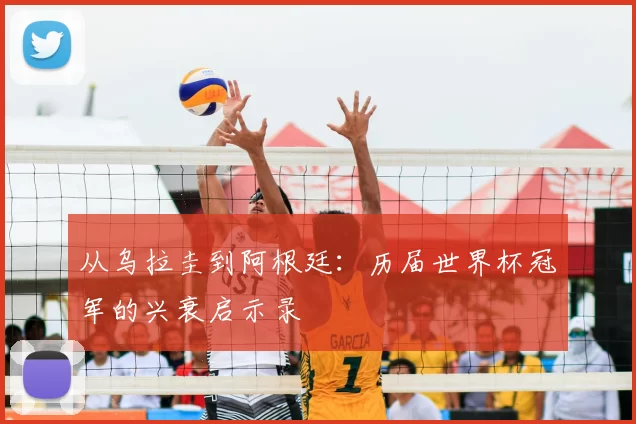 从乌拉圭到阿根廷：历届世界杯冠军的兴衰启示录
